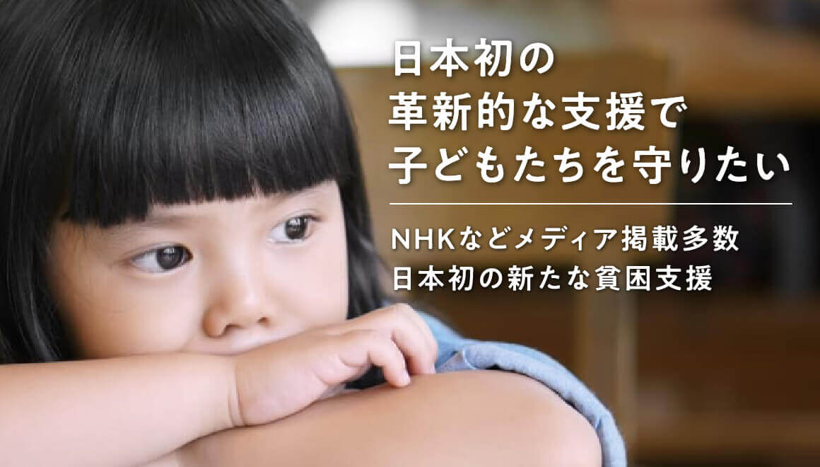 日本初の革新的な支援で子どもたちを守りたい NHKなどメディア掲載多数 日本初の新たな貧困支援