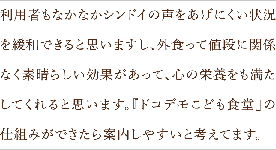 利用者もなかなかシンドイの声をあげにくい状況を緩和できると思いますし、外食って値段に関係なく素晴らしい効果があって、心の栄養をも満たしてくれると思います。