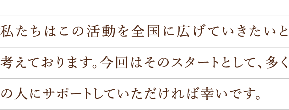 私たちはこの活動を全国に広げていきたいと考えております。
