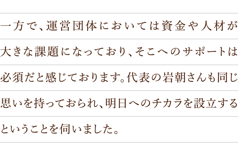 一方で、運営団体においては資金や人材が大きな課題になっており、そこへのサポートは必須だと感じております。