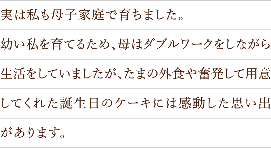 実は私も母子家庭で育ちました。