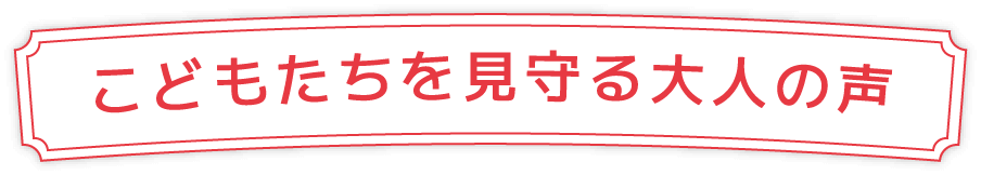 こどもたちを見守る大人の声